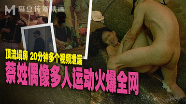 【國產AV首發❤️星耀】麻豆傳媒正統新作MD-295《蔡姓偶像多人運動火爆全網》頂流塌房 多視頻泄漏