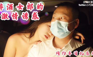 明星裸替演員『沈樵』❤️出獄再下海拍片-醉酒女郎的激情誘惑勾引網約車司機車震無套內射4K高清無水印原版