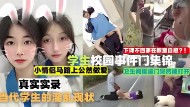 【吃瓜合集】學生校園事件門合集，下課不回家在教室自慰！小情侶馬路上公然做愛，衛生間操逼門突然被打開，真實實錄當代學生的淫亂現狀！