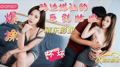 精東傳媒JDQP007爆操路邊搭訕的巨乳姑娘