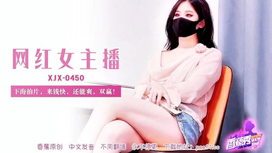 【香蕉秀XJX-0450】【網紅女主播・下海拍片，來錢快，還能爽，雙贏！】首發【XJX-0450】